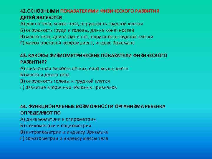 42. ОСНОВНЫМИ ПОКАЗАТЕЛЯМИ ФИЗИЧЕСКОГО РАЗВИТИЯ ДЕТЕЙ ЯВЛЯЮТСЯ A) длина тела, масса тела, окружность грудной