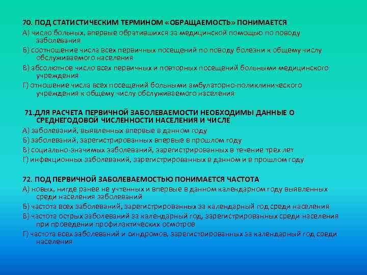 70. ПОД СТАТИСТИЧЕСКИМ ТЕРМИНОМ «ОБРАЩАЕМОСТЬ» ПОНИМАЕТСЯ A) число больных, впервые обратившихся за медицинской помощью