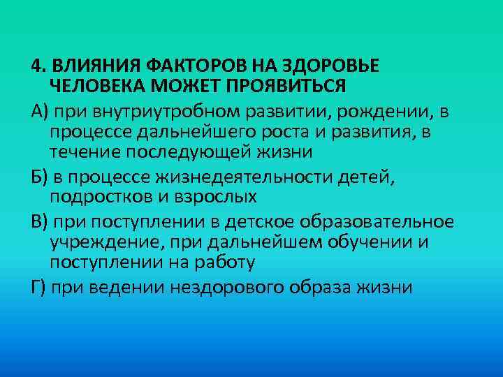 4. ВЛИЯНИЯ ФАКТОРОВ НА ЗДОРОВЬЕ ЧЕЛОВЕКА МОЖЕТ ПРОЯВИТЬСЯ A) при внутриутробном развитии, рождении, в