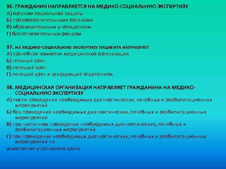 96. ГРАЖДАНИН НАПРАВЛЯЕТСЯ НА МЕДИКО-СОЦИАЛЬНУЮ ЭКСПЕРТИЗУ A) органом социальной защиты Б) правоохранительными органами B)