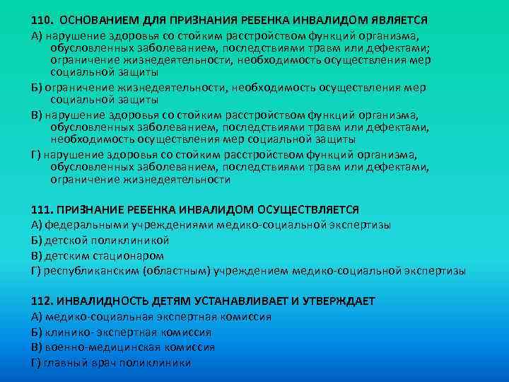 110. ОСНОВАНИЕМ ДЛЯ ПРИЗНАНИЯ РЕБЕНКА ИНВАЛИДОМ ЯВЛЯЕТСЯ A) нарушение здоровья со стойким расстройством функций