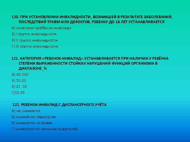 120. ПРИ УСТАНОВЛЕНИИ ИНВАЛИДНОСТИ, ВОЗНИКШЕЙ В РЕЗУЛЬТАТЕ ЗАБОЛЕВАНИЙ, ПОСЛЕДСТВИЙ ТРАВМ ИЛИ ДЕФЕКТОВ, РЕБЕНКУ ДО