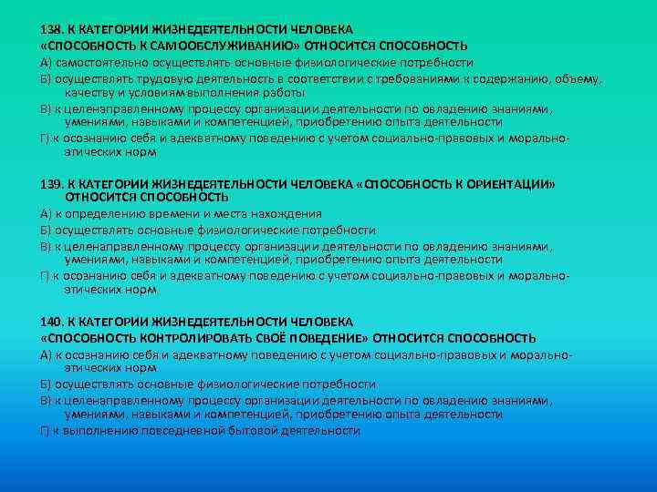 138. К КАТЕГОРИИ ЖИЗНЕДЕЯТЕЛЬНОСТИ ЧЕЛОВЕКА «СПОСОБНОСТЬ К САМООБСЛУЖИВАНИЮ» ОТНОСИТСЯ СПОСОБНОСТЬ A) самостоятельно осуществлять основные