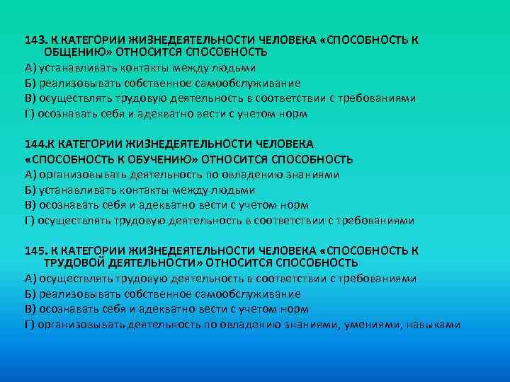 143. К КАТЕГОРИИ ЖИЗНЕДЕЯТЕЛЬНОСТИ ЧЕЛОВЕКА «СПОСОБНОСТЬ К ОБЩЕНИЮ» ОТНОСИТСЯ СПОСОБНОСТЬ A) устанавливать контакты между