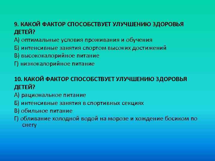 9. КАКОЙ ФАКТОР СПОСОБСТВУЕТ УЛУЧШЕНИЮ ЗДОРОВЬЯ ДЕТЕЙ? A) оптимальные условия проживания и обучения Б)