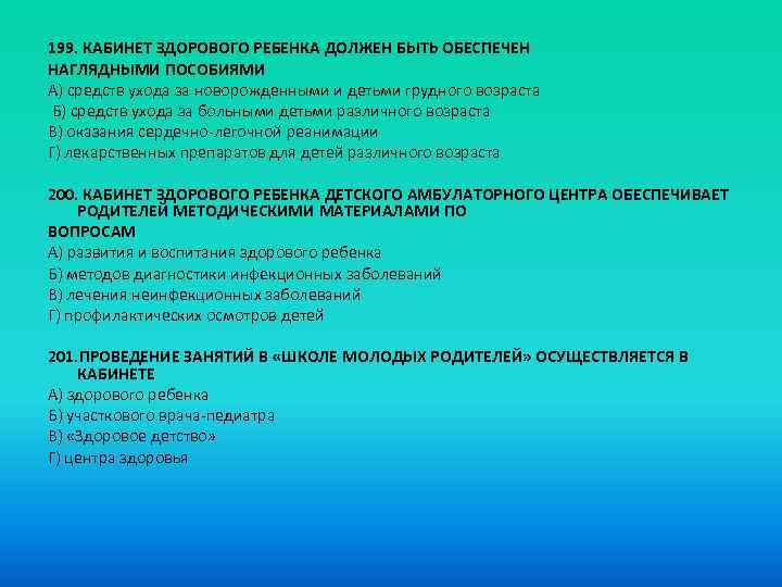 199. КАБИНЕТ ЗДОРОВОГО РЕБЕНКА ДОЛЖЕН БЫТЬ ОБЕСПЕЧЕН НАГЛЯДНЫМИ ПОСОБИЯМИ A) средств ухода за новорожденными