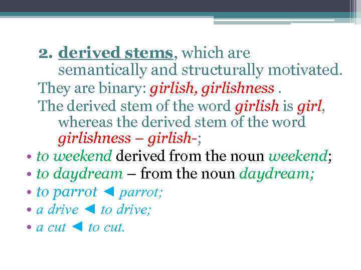 2. derived stems, which are semantically and structurally motivated. They are binary: girlish, girlishness.