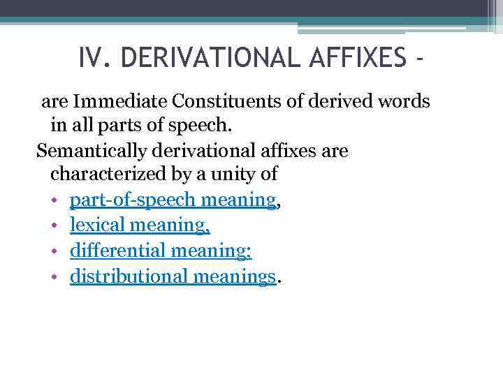 IV. DERIVATIONAL AFFIXES are Immediate Constituents of derived words in all parts of speech.