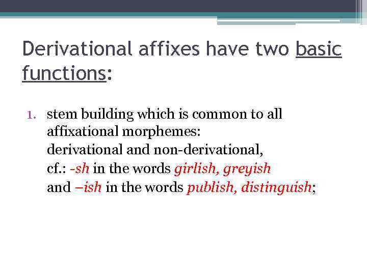 Derivational affixes have two basic functions: 1. stem building which is common to all