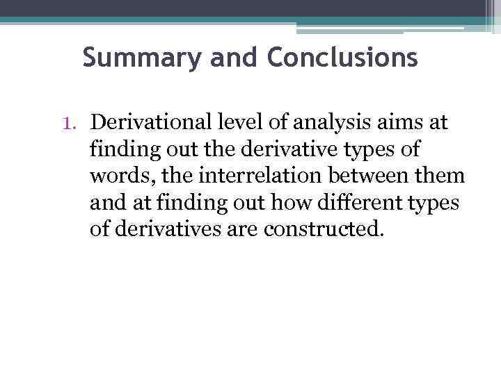 Summary and Conclusions 1. Derivational level of analysis aims at finding out the derivative