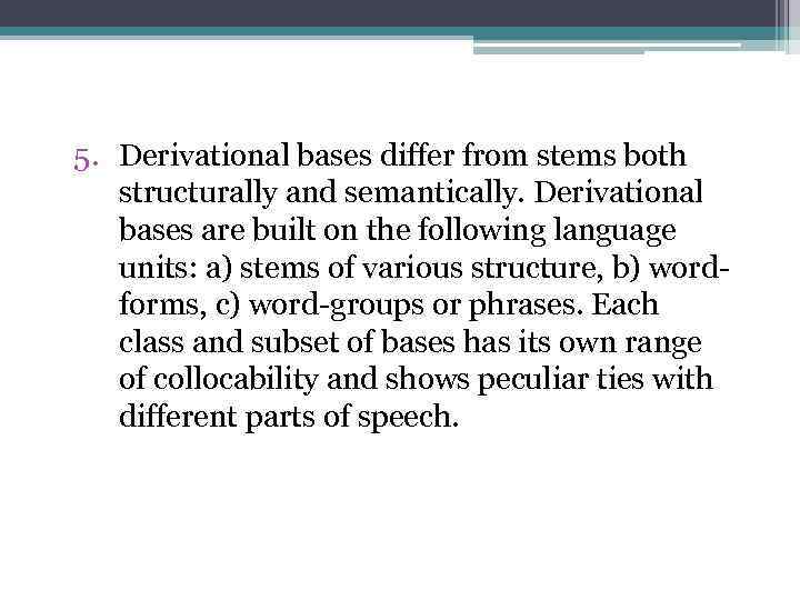 5. Derivational bases differ from stems both structurally and semantically. Derivational bases are built