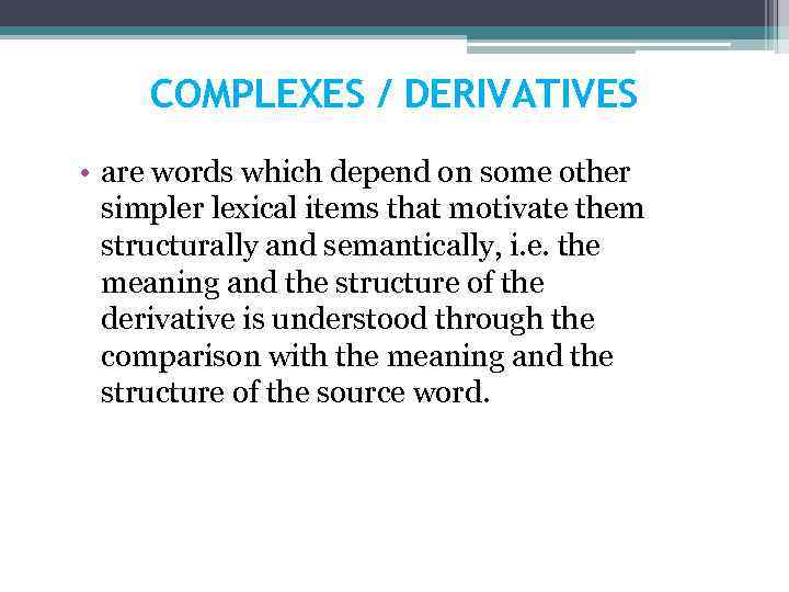 COMPLEXES / DERIVATIVES • are words which depend on some other simpler lexical items