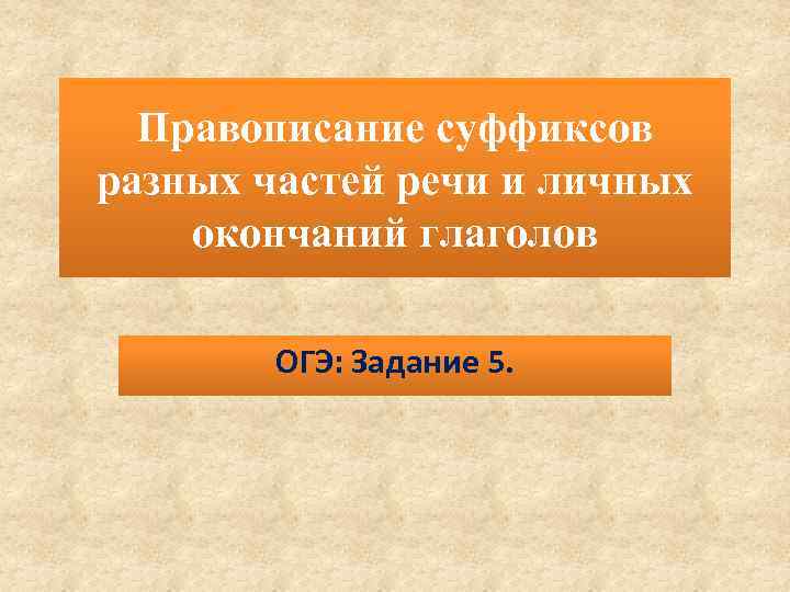 Правописание суффиксов разных частей речи и личных окончаний глаголов ОГЭ: Задание 5. 