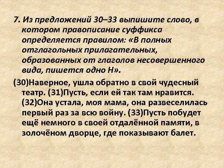 7. Из предложений 30– 33 выпишите слово, в котором правописание суффикса определяется правилом: «В