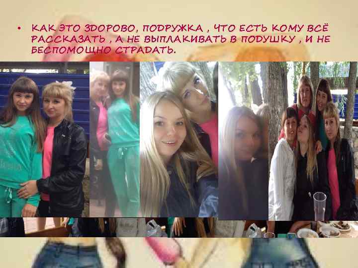  • КАК ЭТО ЗДОРОВО, ПОДРУЖКА , ЧТО ЕСТЬ КОМУ ВСЁ РАССКАЗАТЬ , А