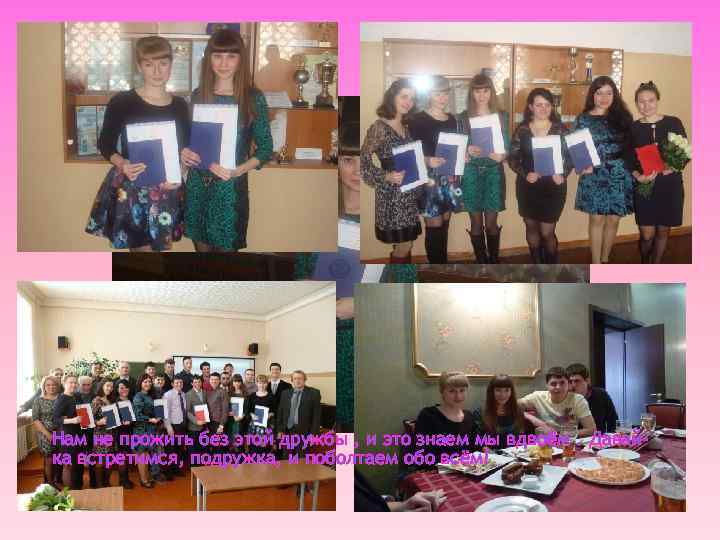 Нам не прожить без этой дружбы , и это знаем мы вдвоём. Давайка встретимся,