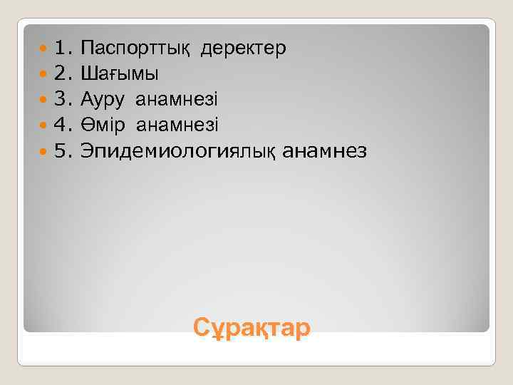 1. 2. 3. 4. 5. Паспорттық деректер Шағымы Ауру анамнезі Өмір анамнезі Эпидемиологиялық анамнез