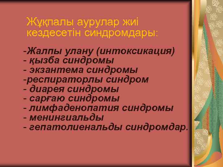 Жұқпалы аурулар жиі кездесетін синдромдары: -Жалпы улану (интоксикация) - қызба синдромы - экзантема синдромы