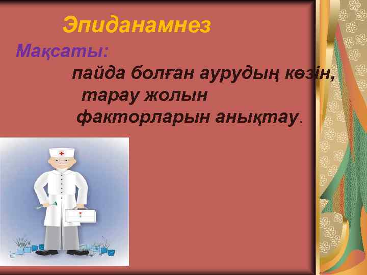 Эпиданамнез Мақсаты: пайда болған аурудың көзін, тарау жолын факторларын анықтау. 