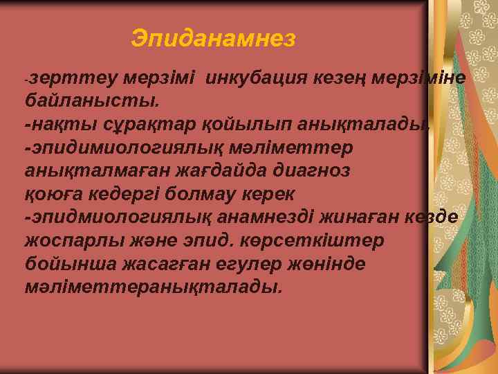 Эпиданамнез -зерттеу мерзімі инкубация кезең мерзіміне байланысты. -нақты сұрақтар қойылып анықталады. -эпидимиологиялық мәліметтер анықталмаған