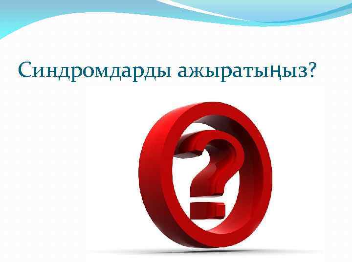 Синдромдарды ажыратыңыз? 