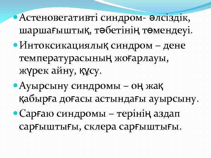  Астеновегативті синдром- әлсіздік, шаршағыштық, тәбетінің төмендеуі. Интоксикациялық синдром – дене температурасының жоғарлауы, жүрек