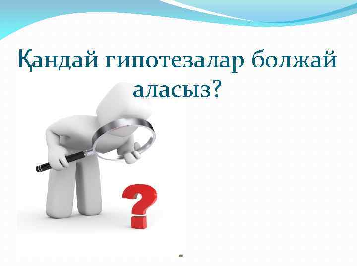 Қандай гипотезалар болжай аласыз? 