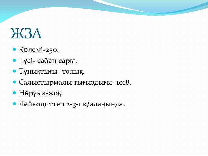 ЖЗА Көлемі-250. Түсі- сабан сары. Тұнықтығы- толық. Салыстырмалы тығыздығы- 1018. Нәруыз-жоқ. Лейкоциттер 2 -3