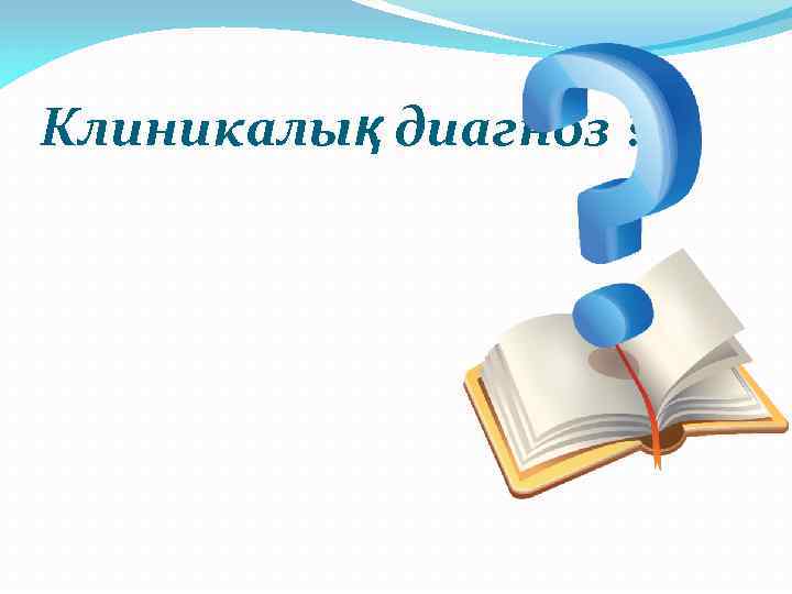 Клиникалық диагноз ? 