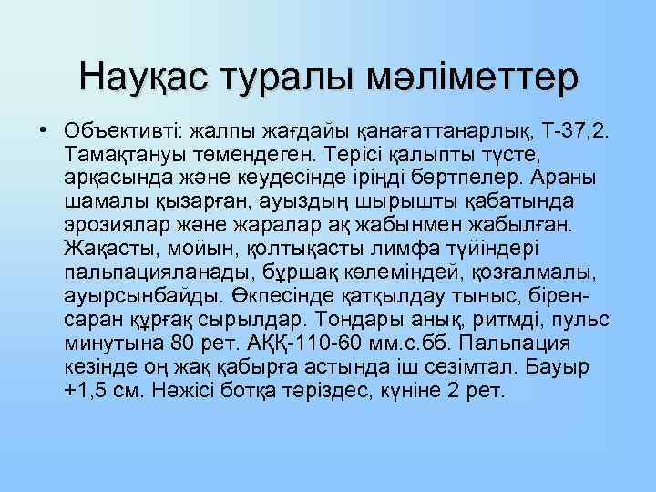 Науқас туралы мәліметтер • Объективті: жалпы жағдайы қанағаттанарлық, Т-37, 2. Тамақтануы төмендеген. Терісі қалыпты