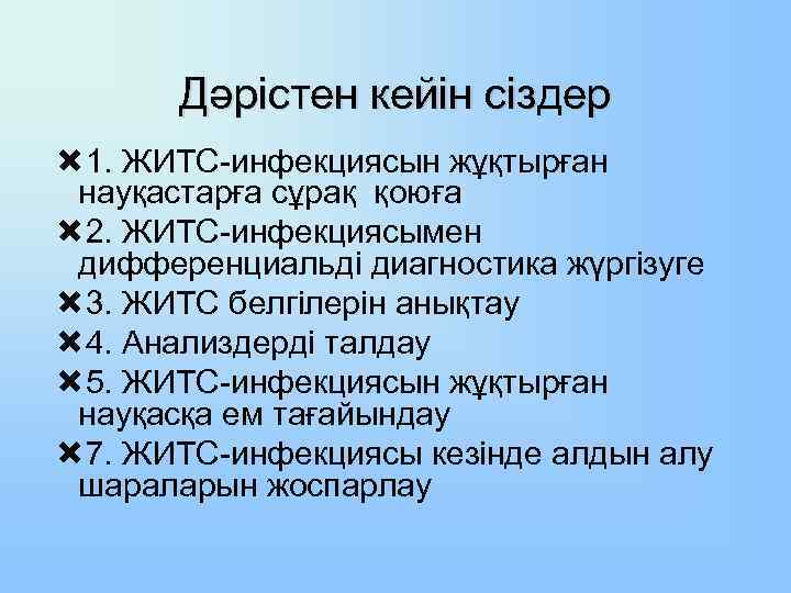 Дәрістен кейін сіздер 1. ЖИТС-инфекциясын жұқтырған науқастарға сұрақ қоюға 2. ЖИТС-инфекциясымен дифференциальді диагностика жүргізуге