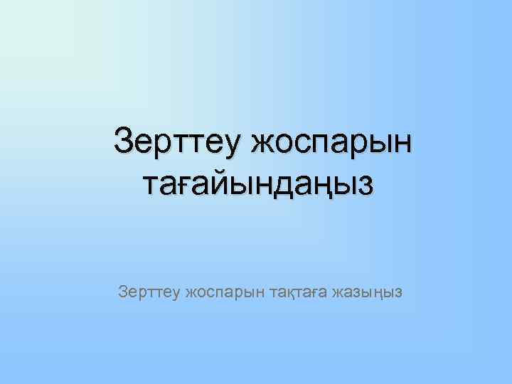 Зерттеу жоспарын тағайындаңыз Зерттеу жоспарын тақтаға жазыңыз 