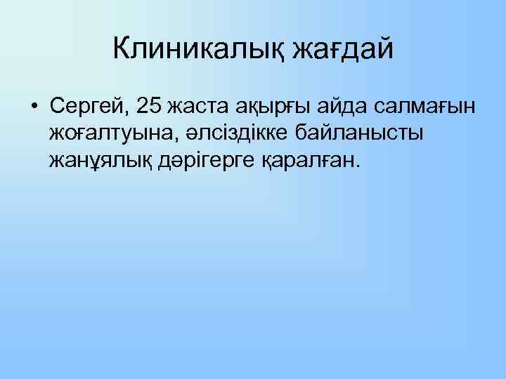 Клиникалық жағдай • Сергей, 25 жаста ақырғы айда салмағын жоғалтуына, әлсіздікке байланысты жанұялық дәрігерге