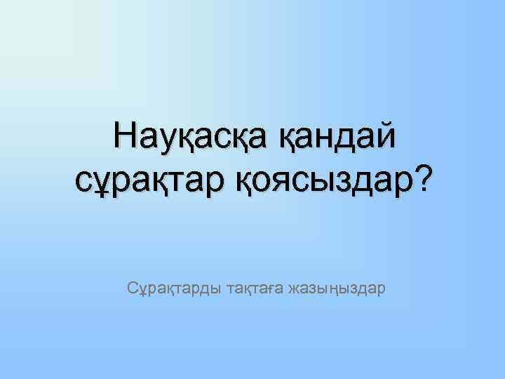 Науқасқа қандай сұрақтар қоясыздар? Сұрақтарды тақтаға жазыңыздар 