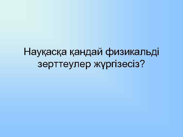 Науқасқа қандай физикальді зерттеулер жүргізесіз? 