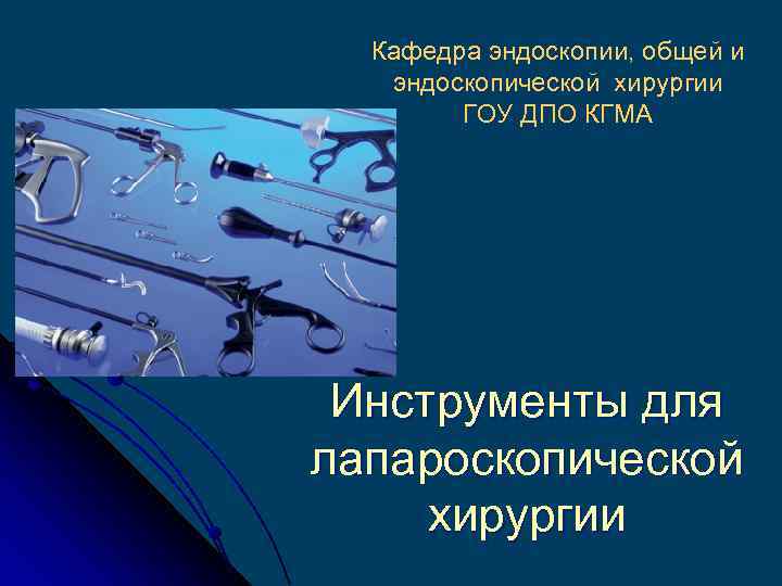Кафедра эндоскопии, общей и эндоскопической хирургии ГОУ ДПО КГМА Инструменты для лапароскопической хирургии 