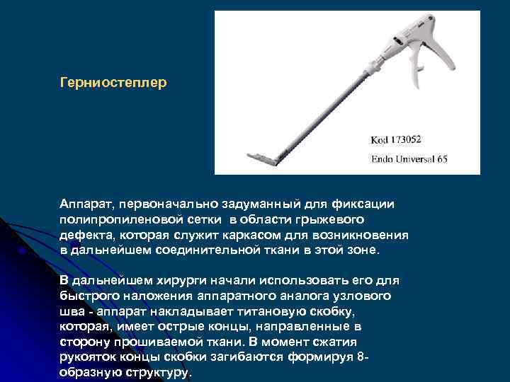Герниостеплер Аппарат, первоначально задуманный для фиксации полипропиленовой сетки в области грыжевого дефекта, которая служит