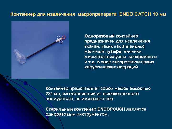 Контейнер для извлечения макропрепарата ENDO CATCH 10 мм Одноразовый контейнер предназначен для извлечения тканей,