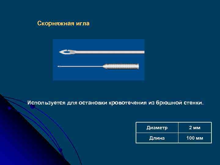 Скорняжная игла Используется для остановки кровотечения из брюшной стенки. Диаметр 2 мм Длина 100