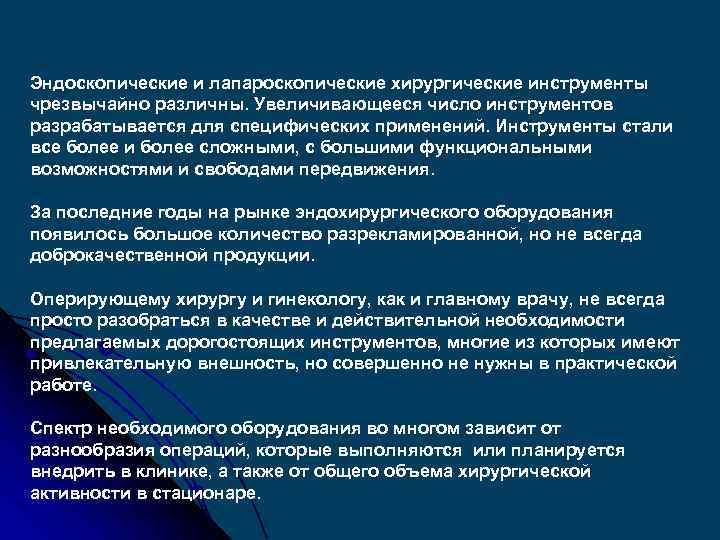 Эндоскопические и лапароскопические хирургические инструменты чрезвычайно различны. Увеличивающееся число инструментов разрабатывается для специфических применений.