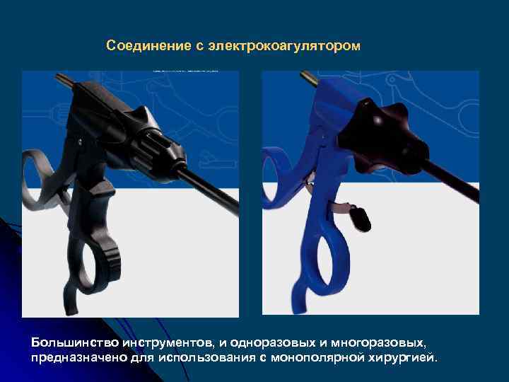 Соединение с электрокоагулятором Большинство инструментов, и одноразовых и многоразовых, предназначено для использования с монополярной