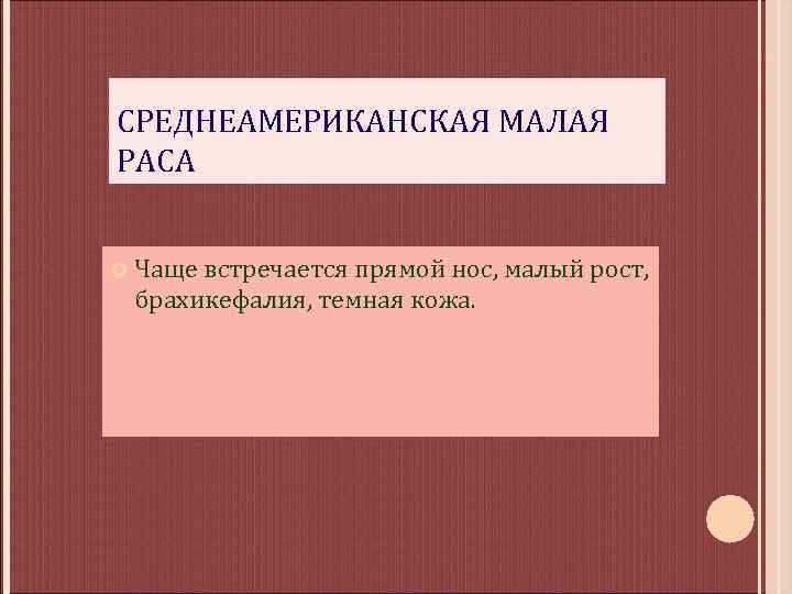 СРЕДНЕАМЕРИКАНСКАЯ МАЛАЯ РАСА Чаще встречается прямой нос, малый рост, брахикефалия, темная кожа. 