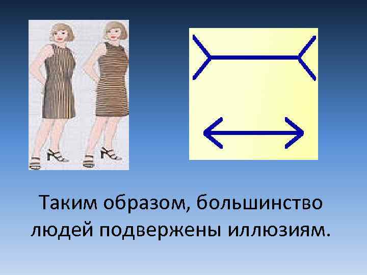 Таким образом, большинство людей подвержены иллюзиям. 