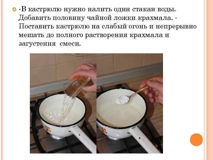  -В кастрюлю нужно налить один стакан воды. Добавить половину чайной ложки крахмала. Поставить