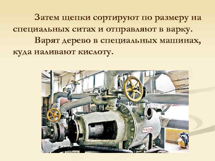 Затем щепки сортируют по размеру на специальных ситах и отправляют в варку. Варят дерево
