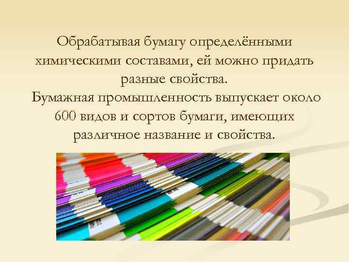 Обрабатывая бумагу определёнными химическими составами, ей можно придать разные свойства. Бумажная промышленность выпускает около