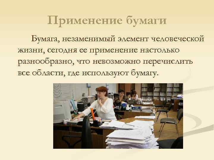 Применение бумаги Бумага, незаменимый элемент человеческой жизни, сегодня ее применение настолько разнообразно, что невозможно