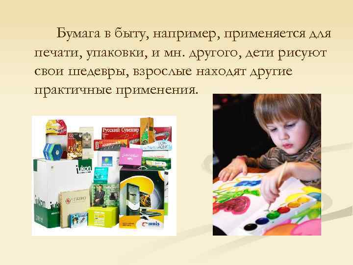 Бумага в быту, например, применяется для печати, упаковки, и мн. другого, дети рисуют свои