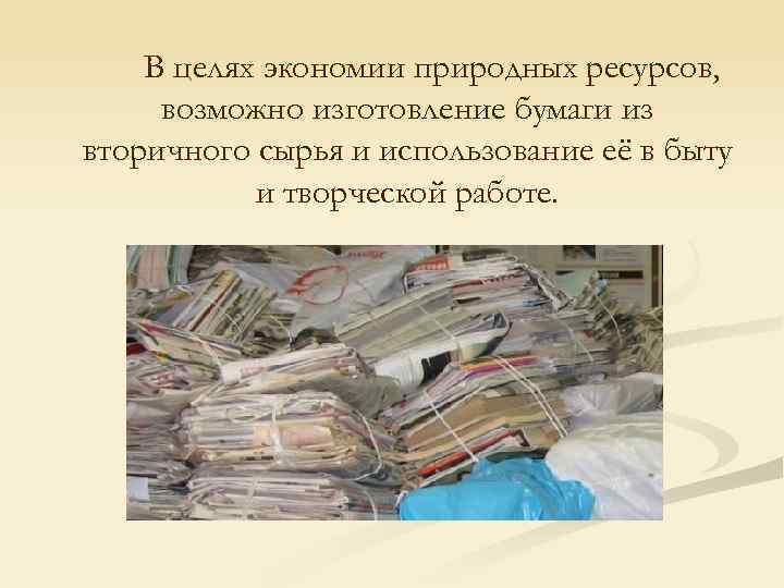 В целях экономии природных ресурсов, возможно изготовление бумаги из вторичного сырья и использование её