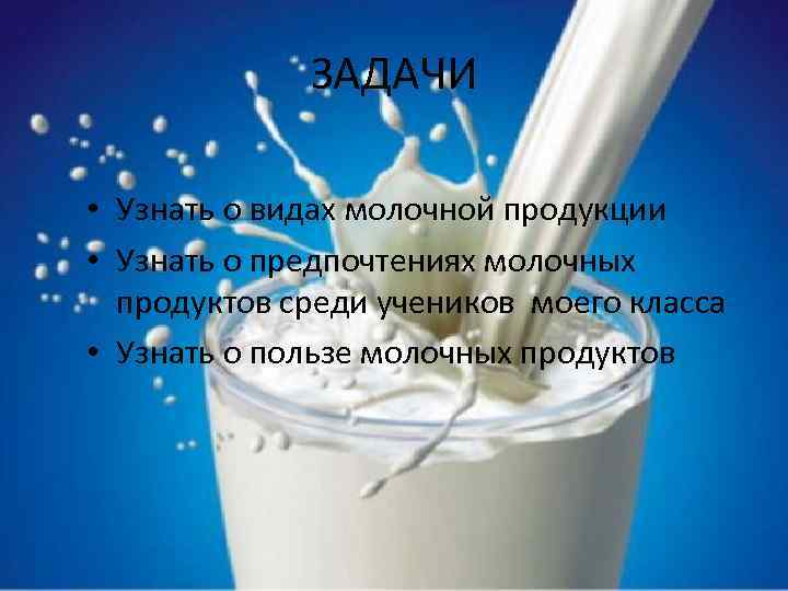 ЗАДАЧИ • Узнать о видах молочной продукции • Узнать о предпочтениях молочных продуктов среди